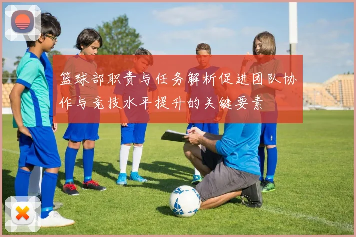 篮球部职责与任务解析促进团队协作与竞技水平提升的关键要素