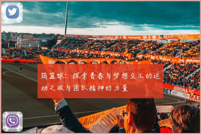 筠篮球:探索青春与梦想交汇的运动之旅与团队精神的力量