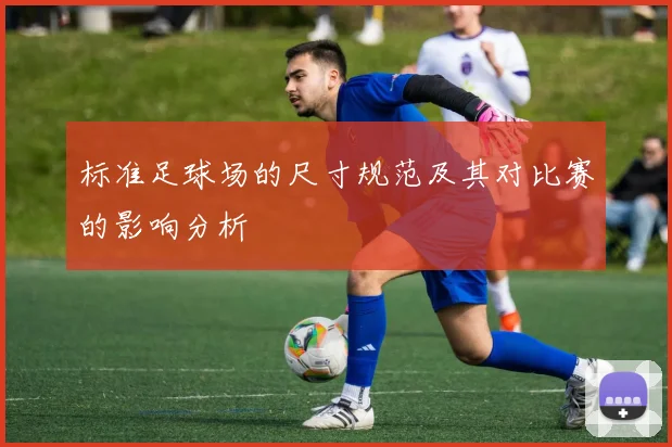 标准足球场的尺寸规范及其对比赛的影响分析