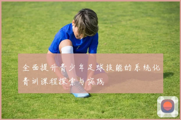 全面提升青少年足球技能的系统化青训课程探索与实践